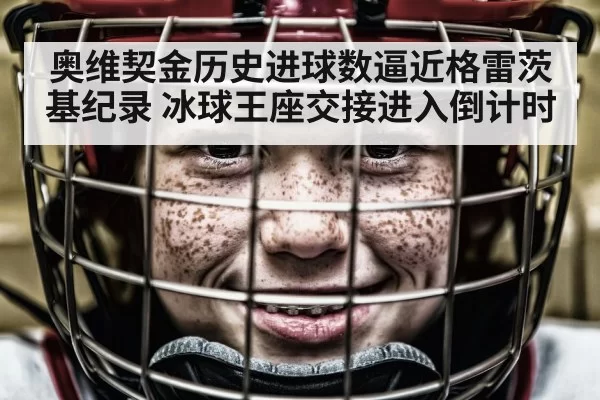 奥维契金历史进球数逼近格雷茨基纪录 冰球王座交接进入倒计时