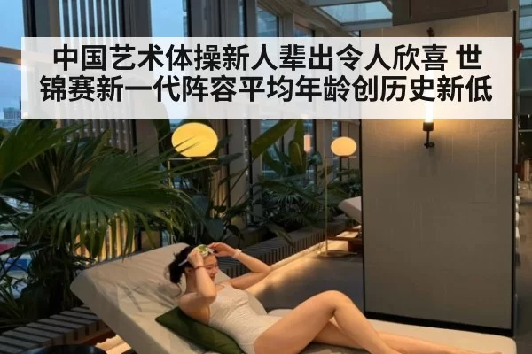 中国艺术体操新人辈出令人欣喜 世锦赛新一代阵容平均年龄创历史新低