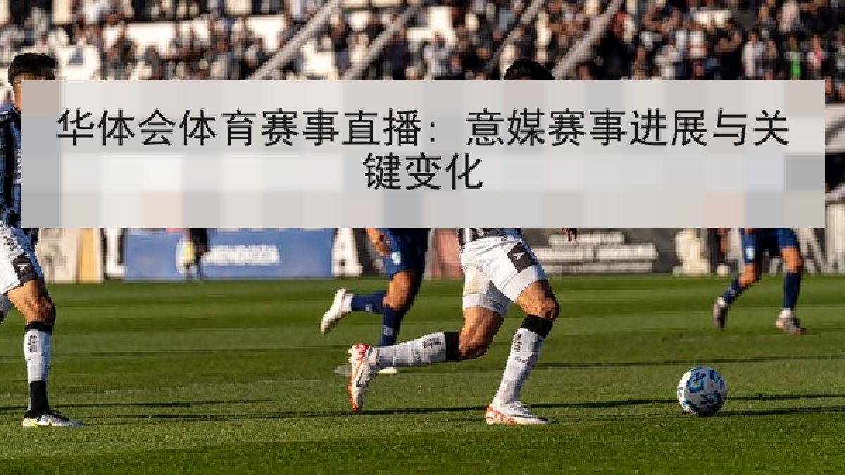 华体会体育赛事直播: 意媒赛事进展与关键变化